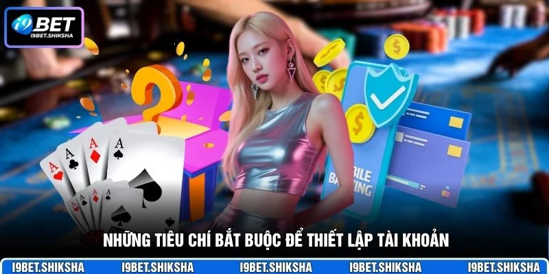 Những tiêu chí bắt buộc để thiết lập tài khoản