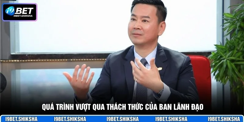 Quá trình vượt qua thách thức của ban lãnh đạo