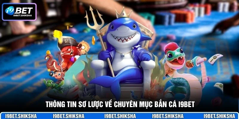 Thông tin sơ lược về chuyên mục bắn cá i9bet